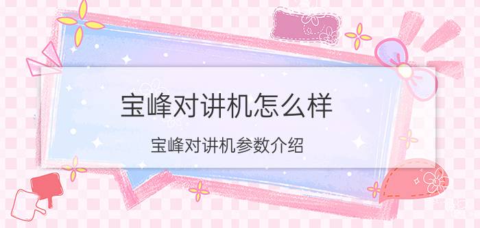 宝峰对讲机怎么样 宝峰对讲机参数介绍